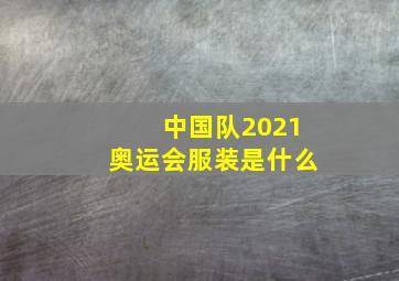 中国队2021奥运会服装是什么