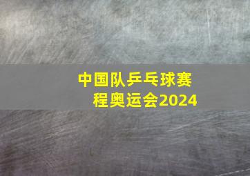 中国队乒乓球赛程奥运会2024