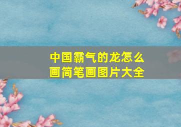 中国霸气的龙怎么画简笔画图片大全