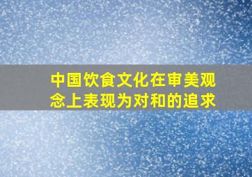 中国饮食文化在审美观念上表现为对和的追求