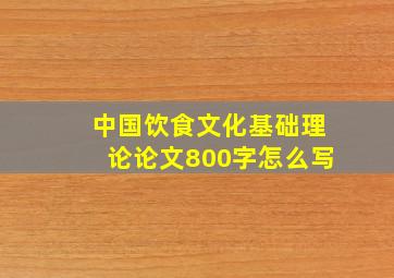 中国饮食文化基础理论论文800字怎么写