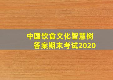 中国饮食文化智慧树答案期末考试2020