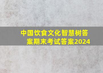 中国饮食文化智慧树答案期末考试答案2024