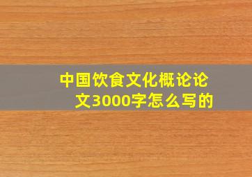 中国饮食文化概论论文3000字怎么写的