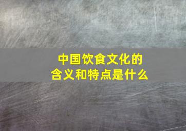 中国饮食文化的含义和特点是什么