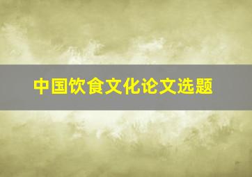 中国饮食文化论文选题