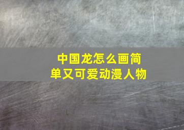 中国龙怎么画简单又可爱动漫人物