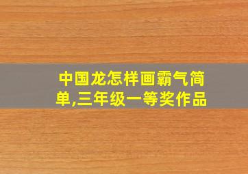 中国龙怎样画霸气简单,三年级一等奖作品