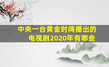 中央一台黄金时间播出的电视剧2020年有哪些