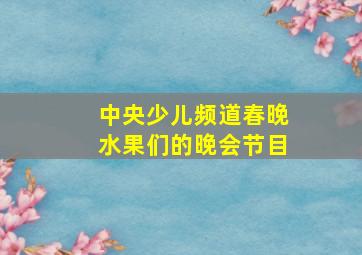 中央少儿频道春晚水果们的晚会节目