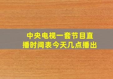 中央电视一套节目直播时间表今天几点播出