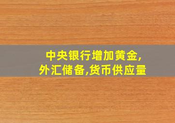 中央银行增加黄金,外汇储备,货币供应量