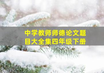 中学教师师德论文题目大全集四年级下册