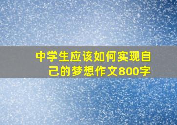 中学生应该如何实现自己的梦想作文800字