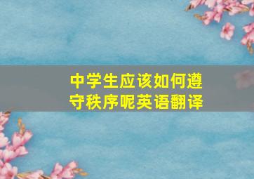 中学生应该如何遵守秩序呢英语翻译