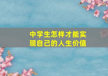 中学生怎样才能实现自己的人生价值