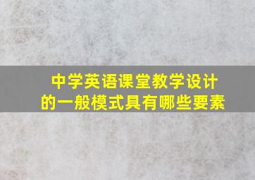 中学英语课堂教学设计的一般模式具有哪些要素