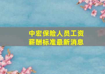 中宏保险人员工资薪酬标准最新消息