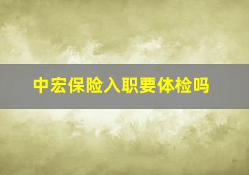 中宏保险入职要体检吗