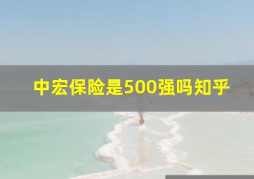 中宏保险是500强吗知乎