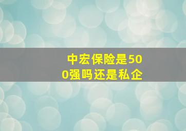 中宏保险是500强吗还是私企