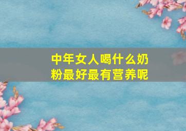 中年女人喝什么奶粉最好最有营养呢