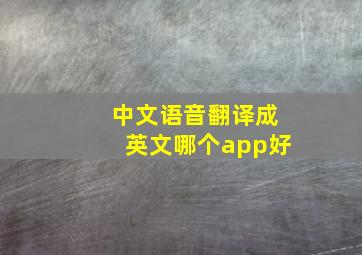 中文语音翻译成英文哪个app好