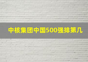 中核集团中国500强排第几