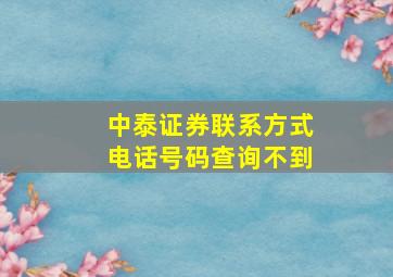 中泰证券联系方式电话号码查询不到