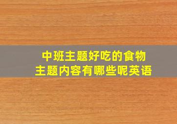 中班主题好吃的食物主题内容有哪些呢英语