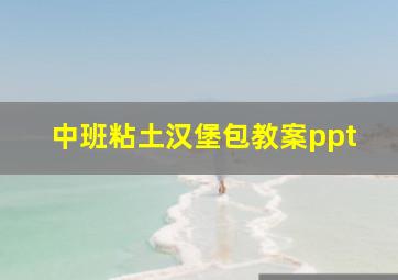 中班粘土汉堡包教案ppt