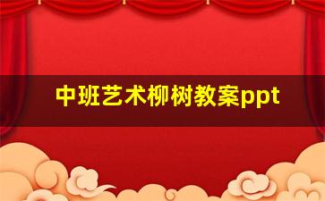 中班艺术柳树教案ppt