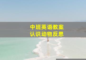 中班英语教案认识动物反思