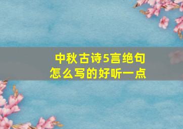 中秋古诗5言绝句怎么写的好听一点