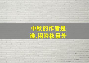 中秋的作者是谁,闲吟秋景外