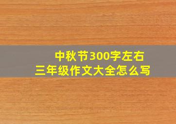 中秋节300字左右三年级作文大全怎么写