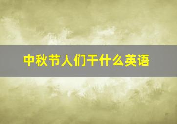 中秋节人们干什么英语