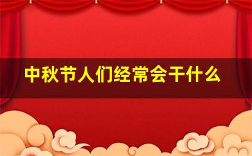 中秋节人们经常会干什么