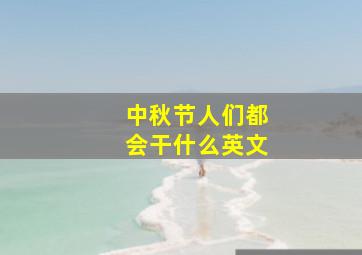 中秋节人们都会干什么英文