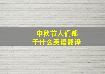 中秋节人们都干什么英语翻译