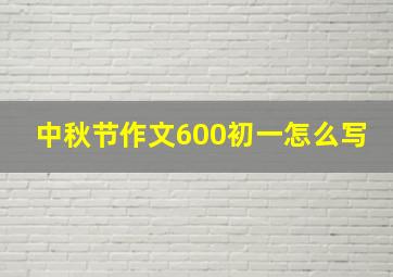 中秋节作文600初一怎么写