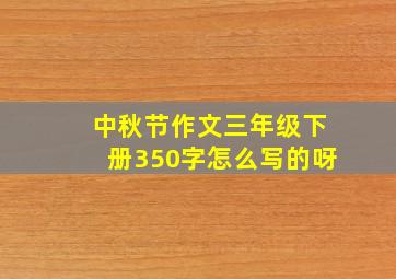 中秋节作文三年级下册350字怎么写的呀