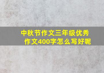 中秋节作文三年级优秀作文400字怎么写好呢