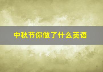 中秋节你做了什么英语