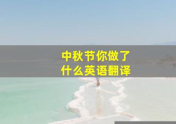 中秋节你做了什么英语翻译