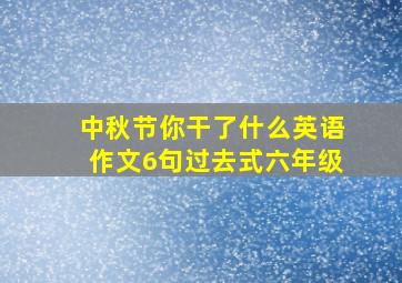 中秋节你干了什么英语作文6句过去式六年级