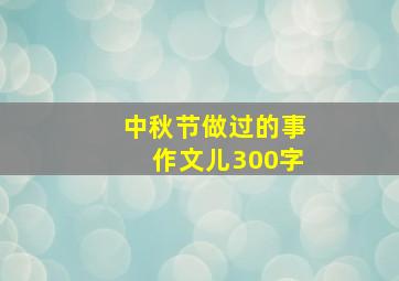 中秋节做过的事作文儿300字