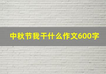 中秋节我干什么作文600字