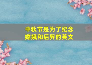 中秋节是为了纪念嫦娥和后羿的英文