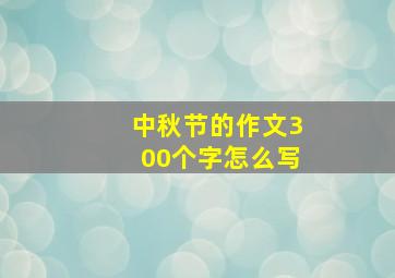 中秋节的作文300个字怎么写